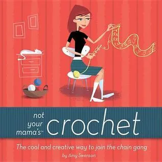 Not Your Mama's Crochet: The Cool and Creative Way to Join the Chain Gang